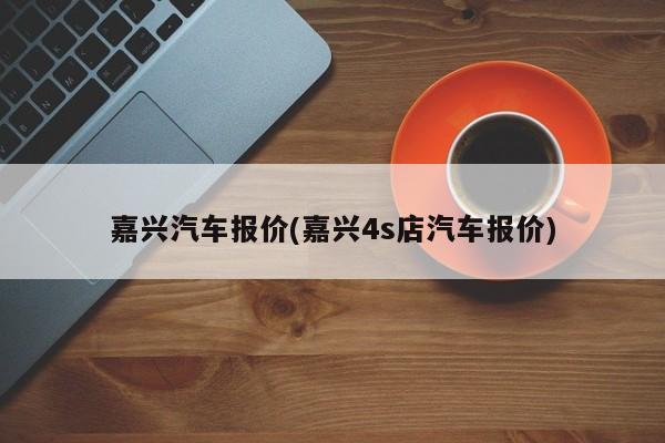 嘉兴汽车报价(嘉兴4s店汽车报价)