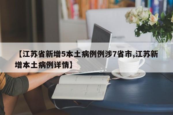 【江苏省新增5本土病例例涉7省市,江苏新增本土病例详情】
