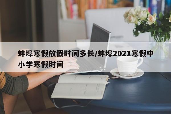 蚌埠寒假放假时间多长/蚌埠2021寒假中小学寒假时间