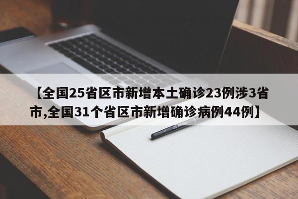 【全国25省区市新增本土确诊23例涉3省市,全国31个省区市新增确诊病例44例】