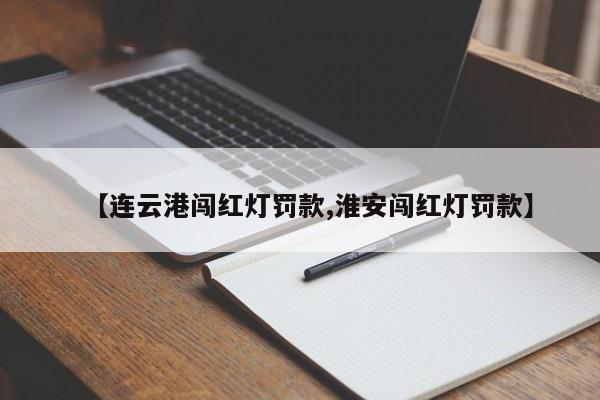 【连云港闯红灯罚款,淮安闯红灯罚款】