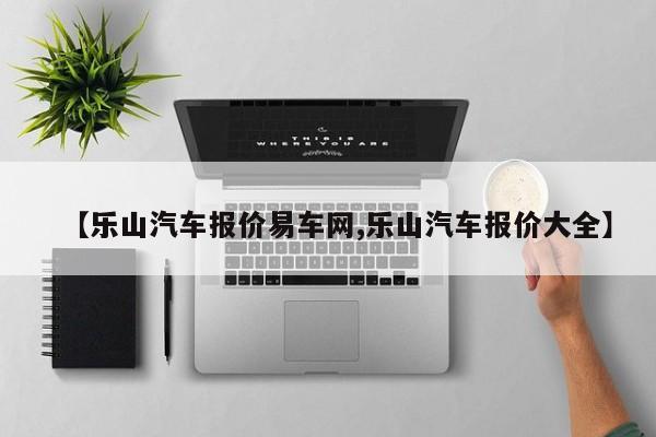 【乐山汽车报价易车网,乐山汽车报价大全】