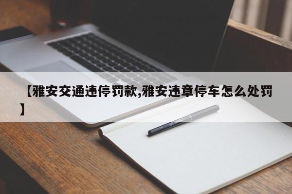 【雅安交通违停罚款,雅安违章停车怎么处罚】
