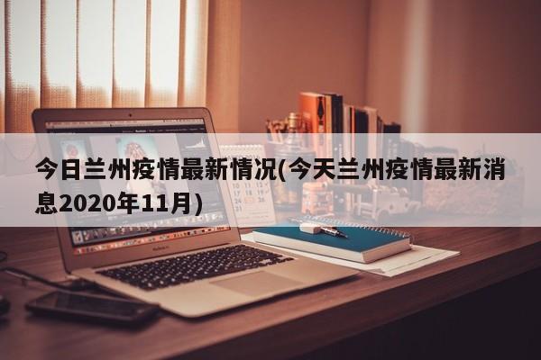 今日兰州疫情最新情况(今天兰州疫情最新消息2020年11月)
