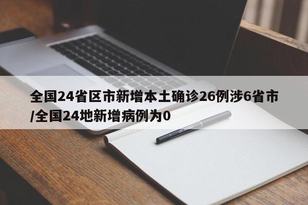 全国24省区市新增本土确诊26例涉6省市/全国24地新增病例为0