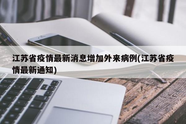 江苏省疫情最新消息增加外来病例(江苏省疫情最新通知)