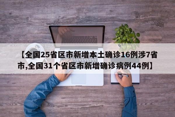 【全国25省区市新增本土确诊16例涉7省市,全国31个省区市新增确诊病例44例】