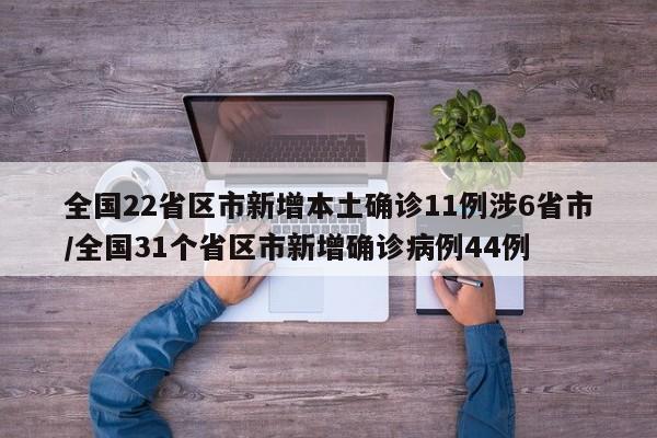 全国22省区市新增本土确诊11例涉6省市/全国31个省区市新增确诊病例44例