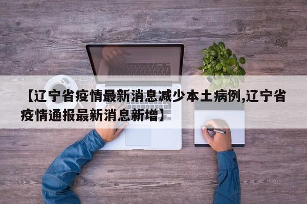 【辽宁省疫情最新消息减少本土病例,辽宁省疫情通报最新消息新增】