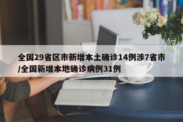 全国29省区市新增本土确诊14例涉7省市/全国新增本地确诊病例31例