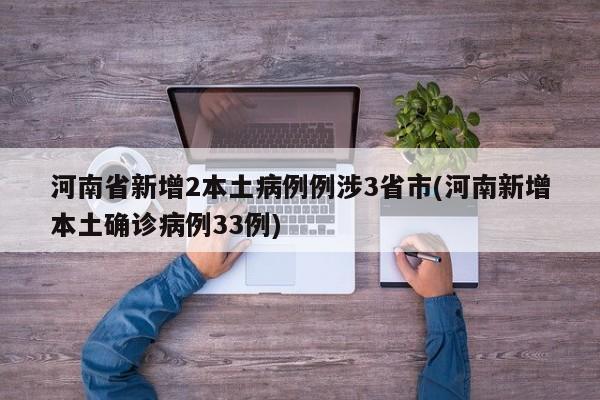 河南省新增2本土病例例涉3省市(河南新增本土确诊病例33例)