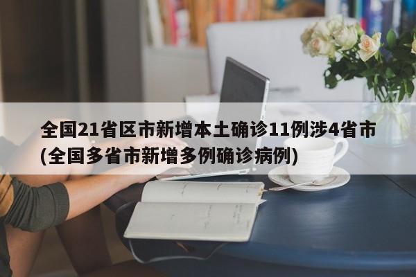 全国21省区市新增本土确诊11例涉4省市(全国多省市新增多例确诊病例)